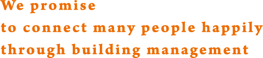 We promise to connect many people happily through building management