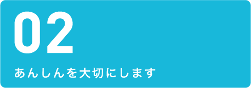 02あんしんを大切にします